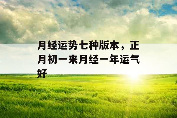 月经运势七种版本，正月初一来月经一年运气好
