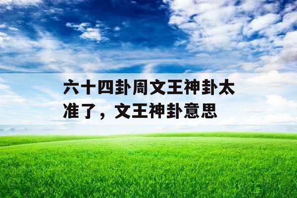 六十四卦周文王神卦太准了，文王神卦意思