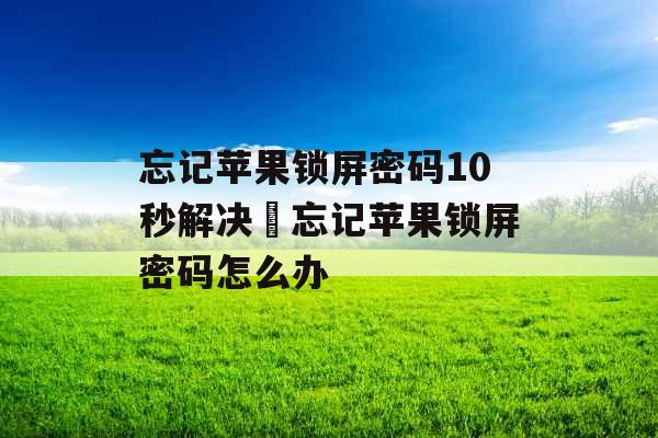 忘记苹果锁屏密码10秒解决 忘记苹果锁屏密码怎么办