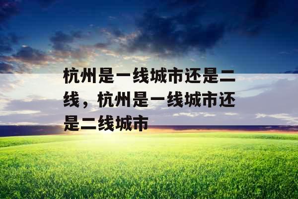 杭州是一线城市还是二线，杭州是一线城市还是二线城市