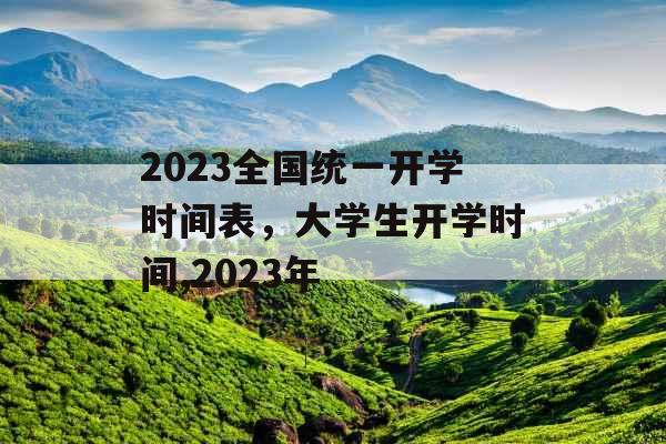 2023全国统一开学时间表，大学生开学时间,2023年