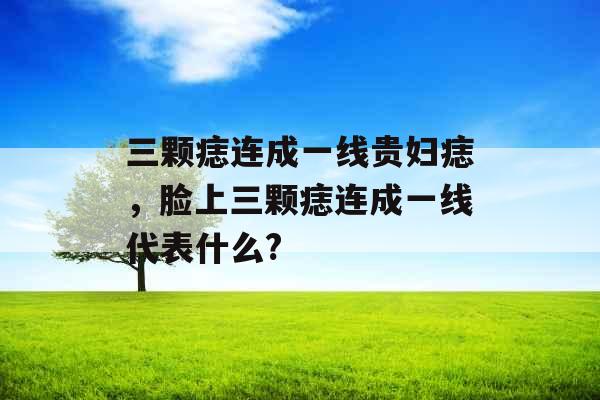 三颗痣连成一线贵妇痣，脸上三颗痣连成一线代表什么?