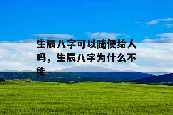 生辰八字可以随便给人吗，生辰八字为什么不能