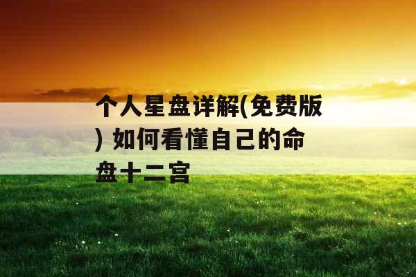 个人星盘详解(免费版) 如何看懂自己的命盘十二宫