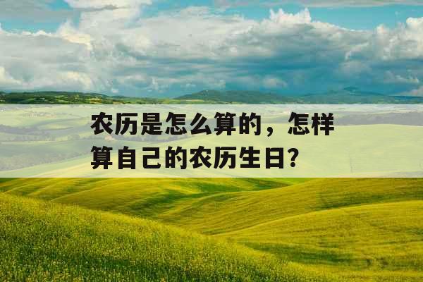 农历是怎么算的，怎样算自己的农历生日？