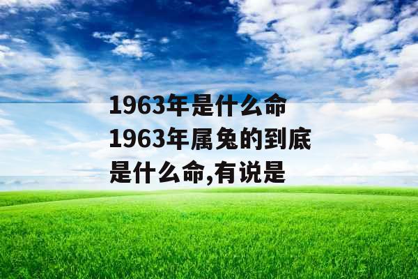 1963年是什么命 1963年属兔的到底是什么命,有说是