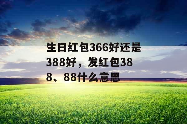 生日红包366好还是388好，发红包388、88什么意思