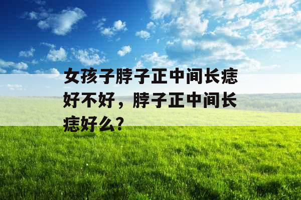 女孩子脖子正中间长痣好不好，脖子正中间长痣好么？