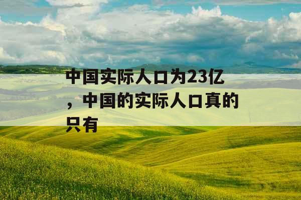 中国实际人口为23亿，中国的实际人口真的只有