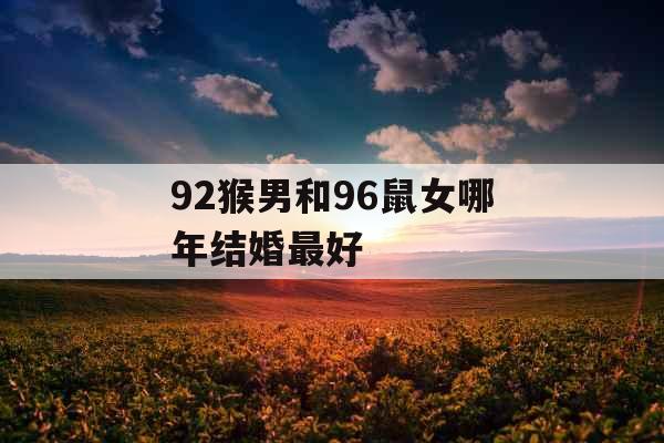 92猴男和96鼠女哪年结婚最好
