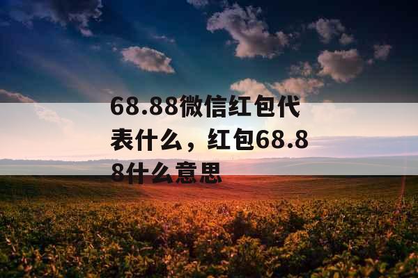 68.88微信红包代表什么，红包68.88什么意思