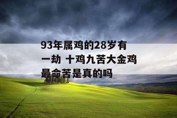 93年属鸡的28岁有一劫 十鸡九苦大金鸡最命苦是真的吗