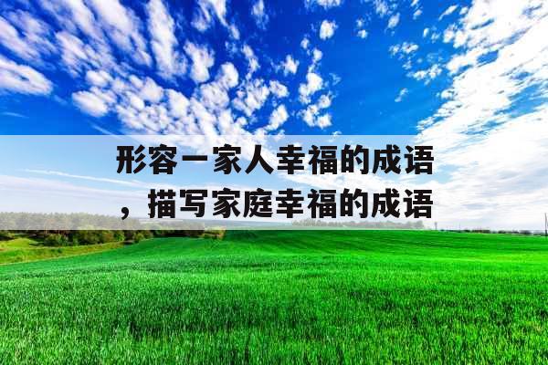 形容一家人幸福的成语，描写家庭幸福的成语