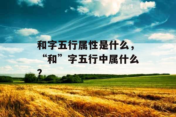 和字五行属性是什么，“和”字五行中属什么？