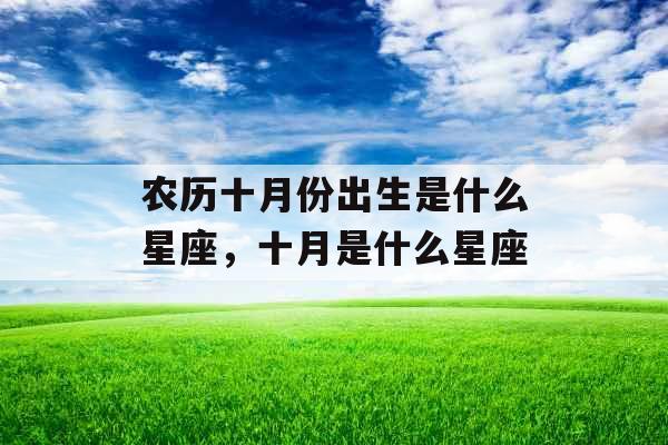 农历十月份出生是什么星座，十月是什么星座