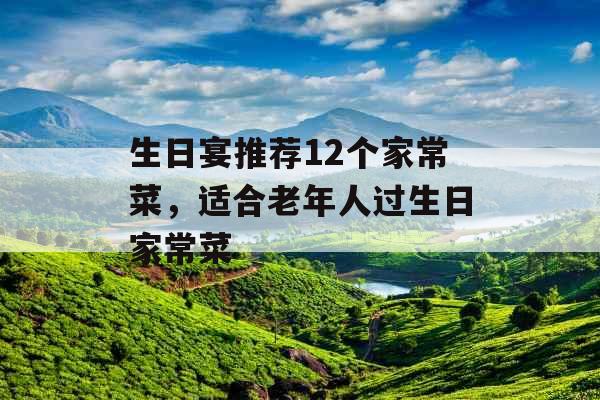 生日宴推荐12个家常菜，适合老年人过生日家常菜