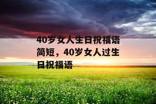 40岁女人生日祝福语简短，40岁女人过生日祝福语