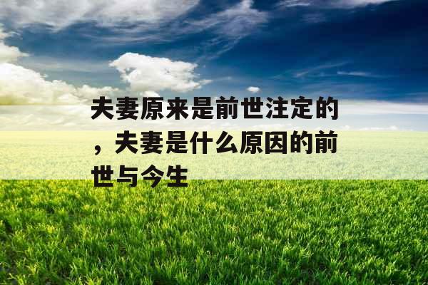 夫妻原来是前世注定的,夫妻是什么原因的前世与今生 夫妻原来是前世注定的,夫妻是什么原因的前世与今生