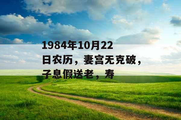 1984年10月22日农历，妻宫无克破，子息假送老，寿