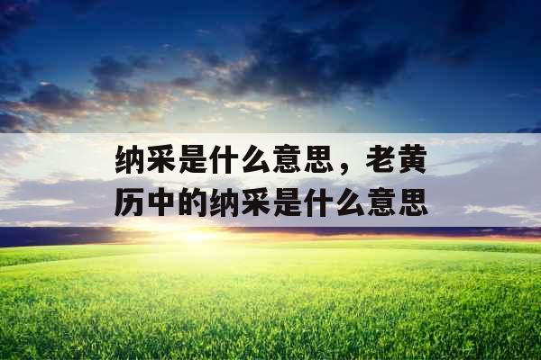 纳采是什么意思，老黄历中的纳采是什么意思