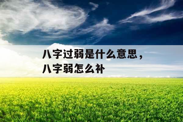 八字过弱是什么意思，八字弱怎么补