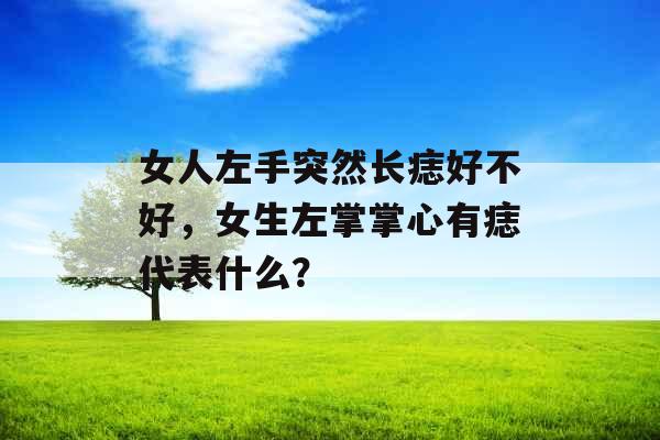 女人左手突然长痣好不好，女生左掌掌心有痣代表什么？