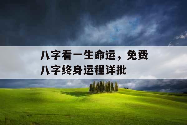 八字看一生命运，免费八字终身运程详批