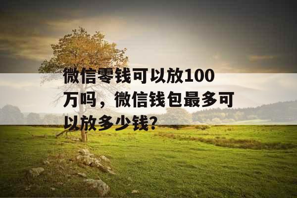 微信零钱可以放100万吗，微信钱包最多可以放多少钱？