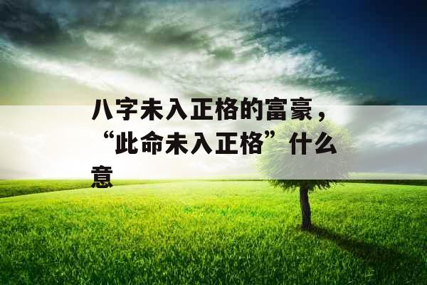 八字未入正格的富豪，“此命未入正格”什么意