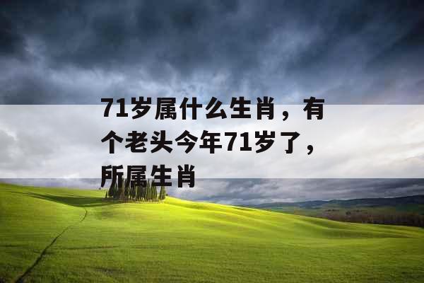 71岁属什么生肖，有个老头今年71岁了，所属生肖