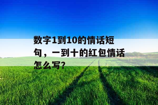 数字1到10的情话短句，一到十的红包情话怎么写？