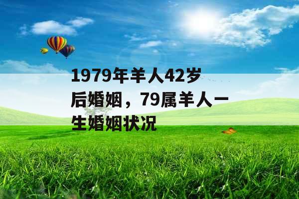 1979年羊人42岁后婚姻,79属羊人一生婚姻状况 1979年羊人42岁后婚姻,79属羊人一生婚姻状况
