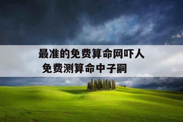 最准的免费算命网吓人 免费测算命中子嗣