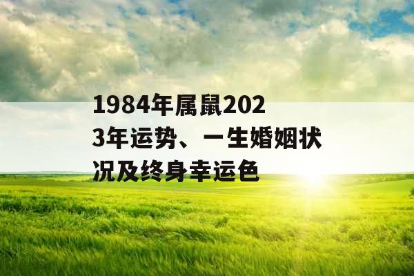 1984年属鼠2023年运势、一生婚姻状况及终身幸运色