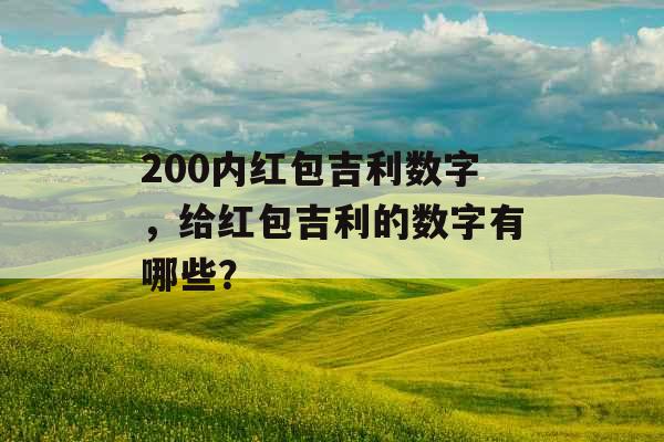 200内红包吉利数字，给红包吉利的数字有哪些？