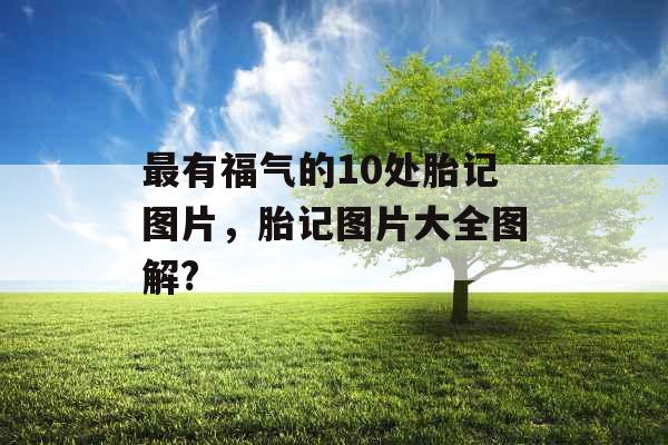 最有福气的10处胎记图片，胎记图片大全图解?