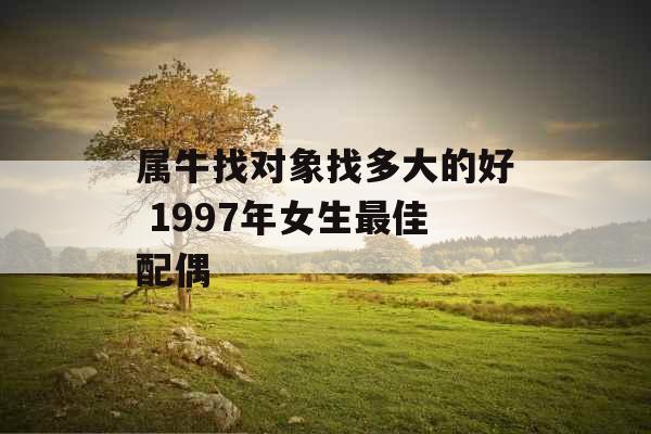 属牛找对象找多大的好 1997年女生最佳配偶