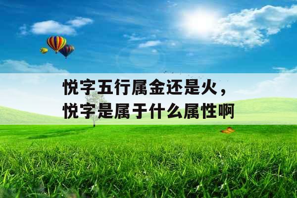 悦字五行属金还是火，悦字是属于什么属性啊