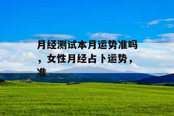 月经测试本月运势准吗，女性月经占卜运势，准