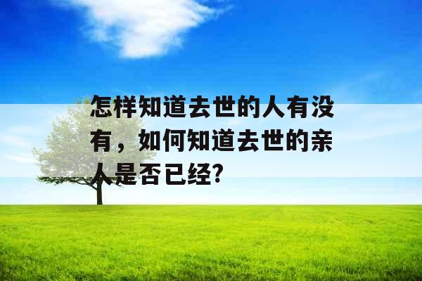 怎样知道去世的人有没有，如何知道去世的亲人是否已经?