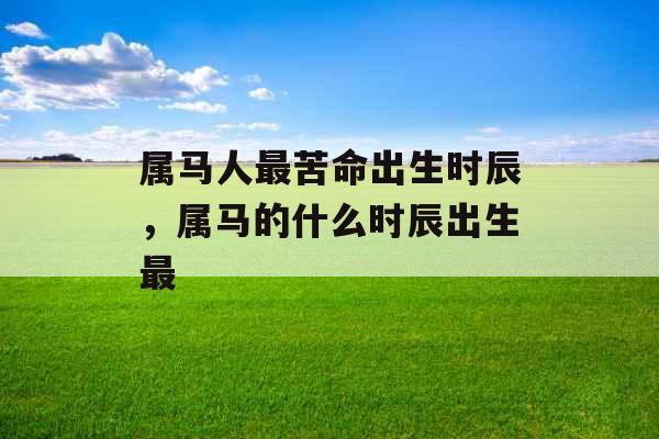 属马人最苦命出生时辰，属马的什么时辰出生最