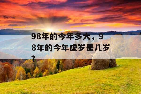 98年的今年多大，98年的今年虚岁是几岁?