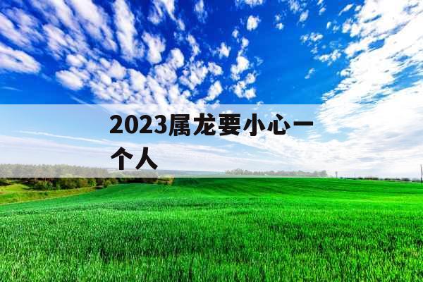 2023属龙要小心一个人