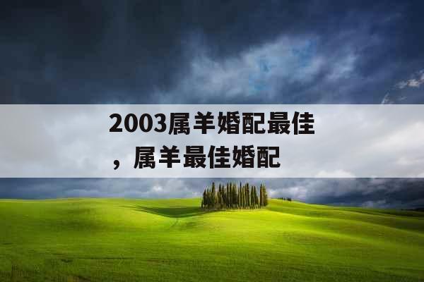 2003属羊婚配最佳，属羊最佳婚配