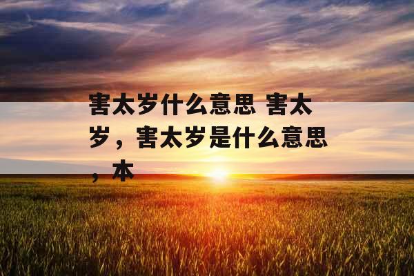 害太岁什么意思 害太岁,害太岁是什么意思,本 害太岁什么意思 害太岁,害太岁是什么意思,本