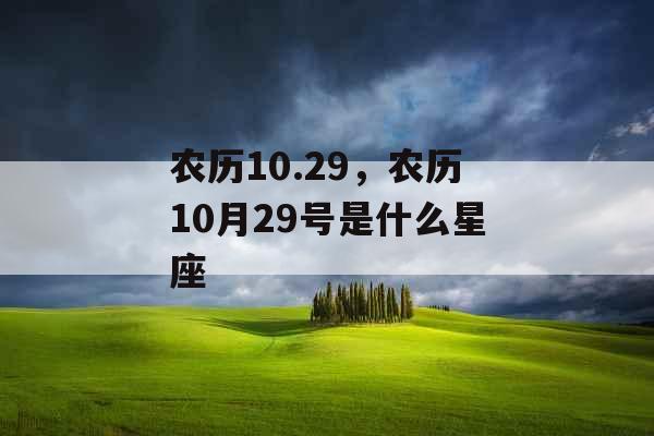 农历10.29,农历10月29号是什么星座 农历10.29,农历10月29号是什么星座