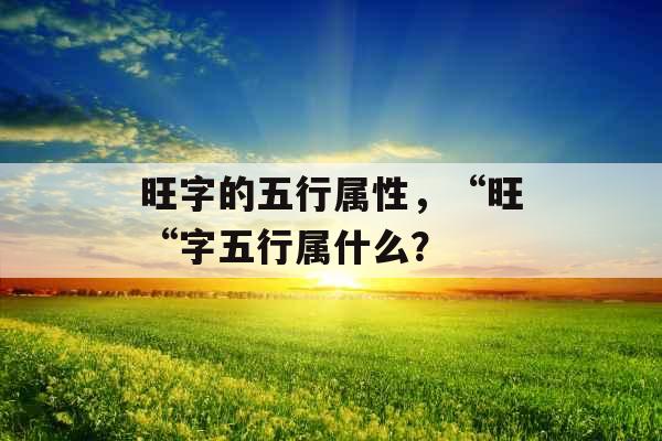 旺字的五行属性，“旺“字五行属什么？