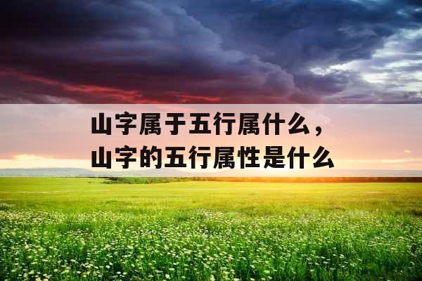 山字属于五行属什么，山字的五行属性是什么