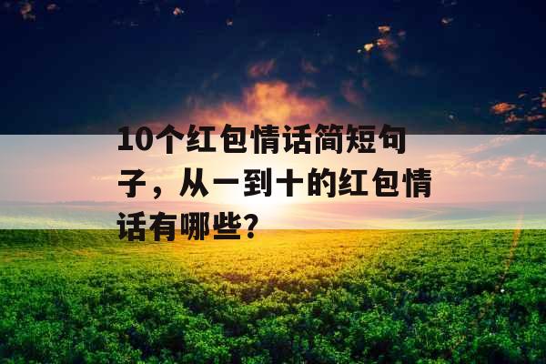 10个红包情话简短句子，从一到十的红包情话有哪些？