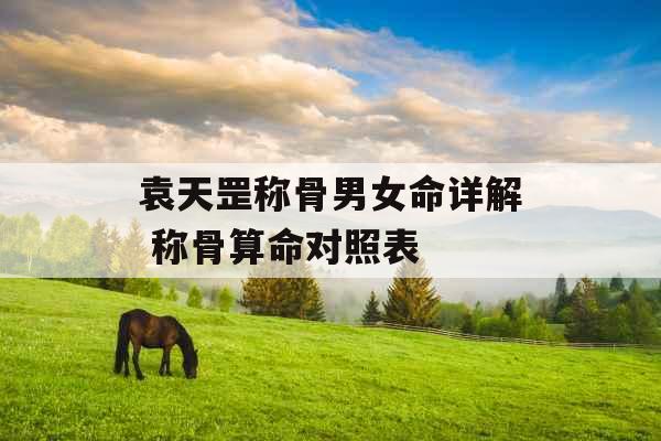 袁天罡称骨男女命详解 称骨算命对照表 袁天罡称骨男女命详解 称骨算命对照表